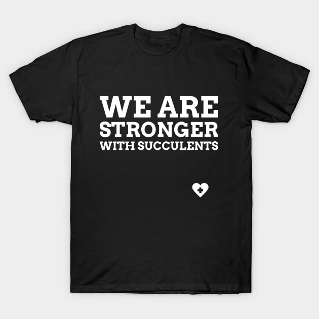 We Are Stronger With Succulents T-Shirt by Succulent Circle